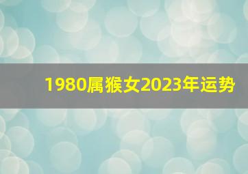 1980属猴女2023年运势