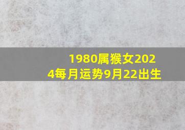 1980属猴女2024每月运势9月22出生