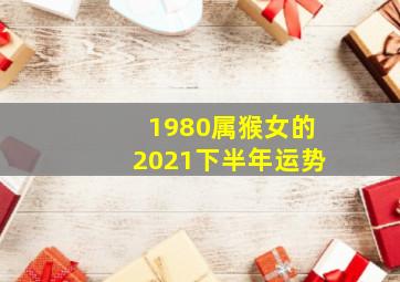 1980属猴女的2021下半年运势