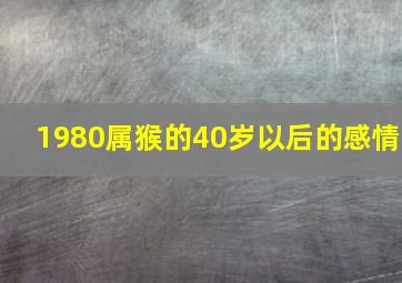 1980属猴的40岁以后的感情