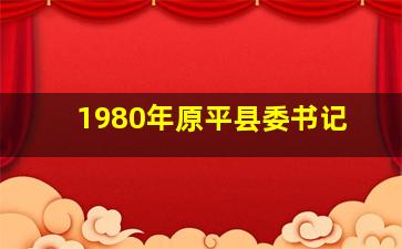 1980年原平县委书记