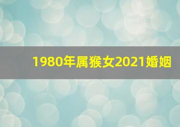 1980年属猴女2021婚姻