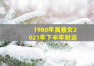 1980年属猴女2021年下半年财运