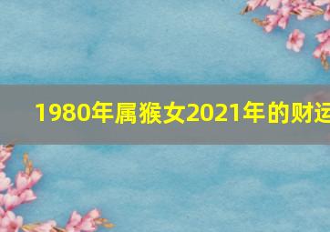 1980年属猴女2021年的财运