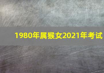 1980年属猴女2021年考试