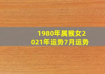 1980年属猴女2021年运势7月运势