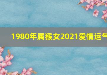 1980年属猴女2021爱情运气