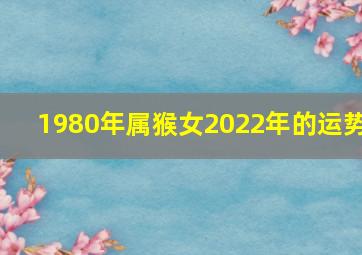 1980年属猴女2022年的运势