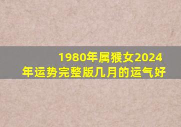 1980年属猴女2024年运势完整版几月的运气好