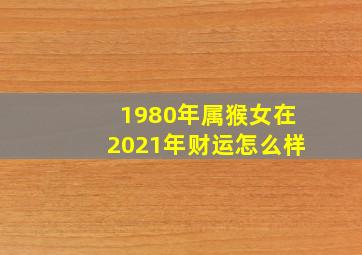 1980年属猴女在2021年财运怎么样