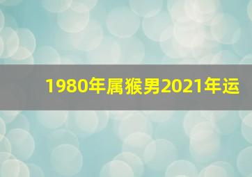 1980年属猴男2021年运