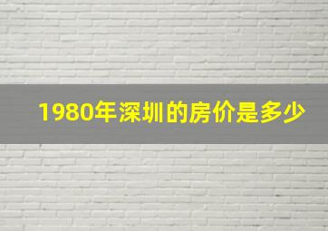 1980年深圳的房价是多少