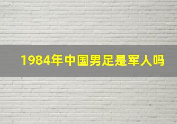 1984年中国男足是军人吗