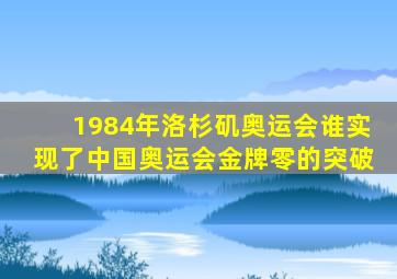 1984年洛杉矶奥运会谁实现了中国奥运会金牌零的突破