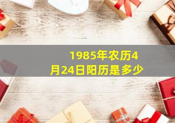 1985年农历4月24日阳历是多少