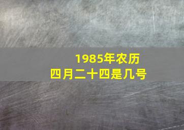 1985年农历四月二十四是几号