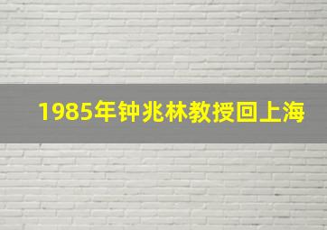 1985年钟兆林教授回上海