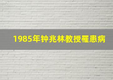 1985年钟兆林教授罹患病