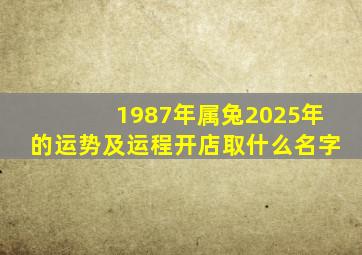 1987年属兔2025年的运势及运程开店取什么名字