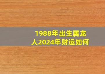 1988年出生属龙人2024年财运如何