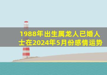 1988年出生属龙人已婚人士在2024年5月份感情运势