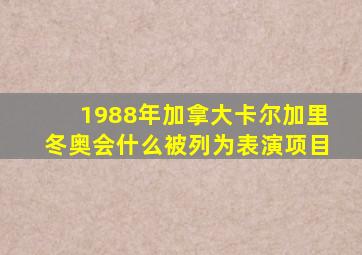 1988年加拿大卡尔加里冬奥会什么被列为表演项目