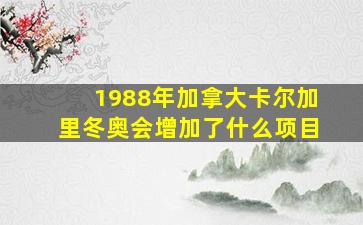 1988年加拿大卡尔加里冬奥会增加了什么项目