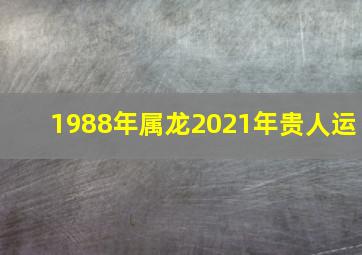 1988年属龙2021年贵人运