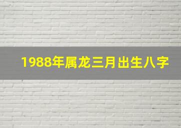 1988年属龙三月出生八字