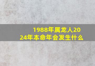 1988年属龙人2024年本命年会发生什么