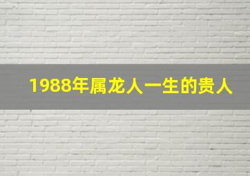 1988年属龙人一生的贵人