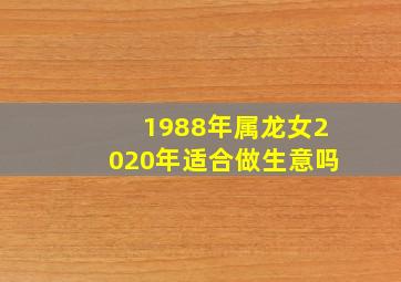 1988年属龙女2020年适合做生意吗