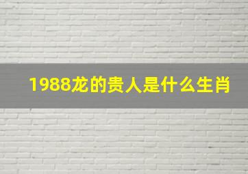 1988龙的贵人是什么生肖