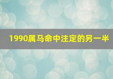 1990属马命中注定的另一半