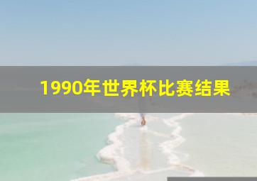 1990年世界杯比赛结果