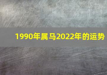 1990年属马2022年的运势