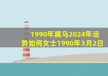 1990年属马2024年运势如何女士1990年3月2日