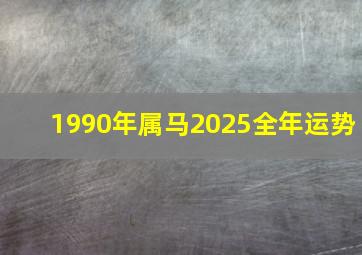 1990年属马2025全年运势