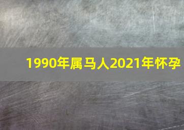 1990年属马人2021年怀孕