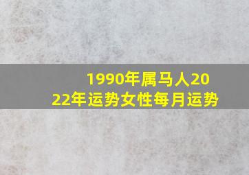 1990年属马人2022年运势女性每月运势