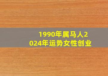 1990年属马人2024年运势女性创业