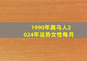 1990年属马人2024年运势女性每月