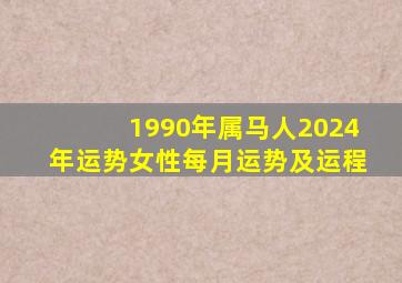 1990年属马人2024年运势女性每月运势及运程