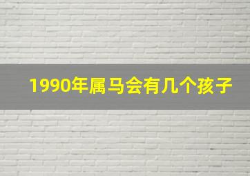 1990年属马会有几个孩子