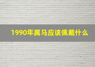 1990年属马应该佩戴什么