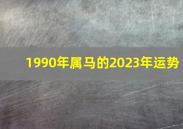 1990年属马的2023年运势