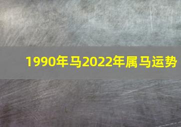 1990年马2022年属马运势