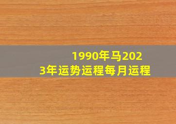 1990年马2023年运势运程每月运程