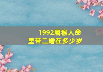 1992属猴人命里带二婚在多少岁