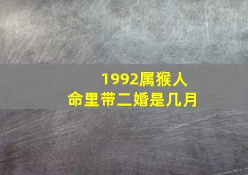 1992属猴人命里带二婚是几月